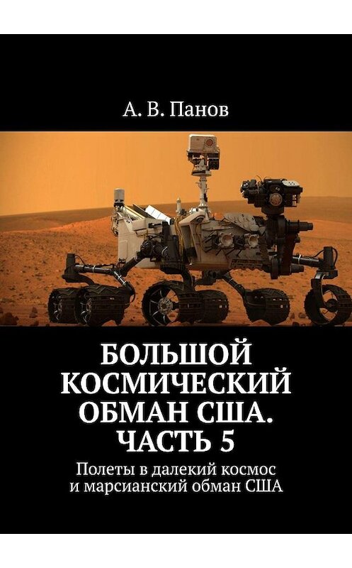 Обложка книги «Большой космический обман США. Часть 5. Полеты в далекий космос и марсианский обман США» автора А. Панова. ISBN 9785005067128.