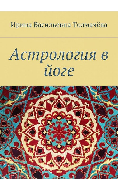 Обложка книги «Астрология в йоге» автора Ириной Толмачёвы. ISBN 9785449065018.