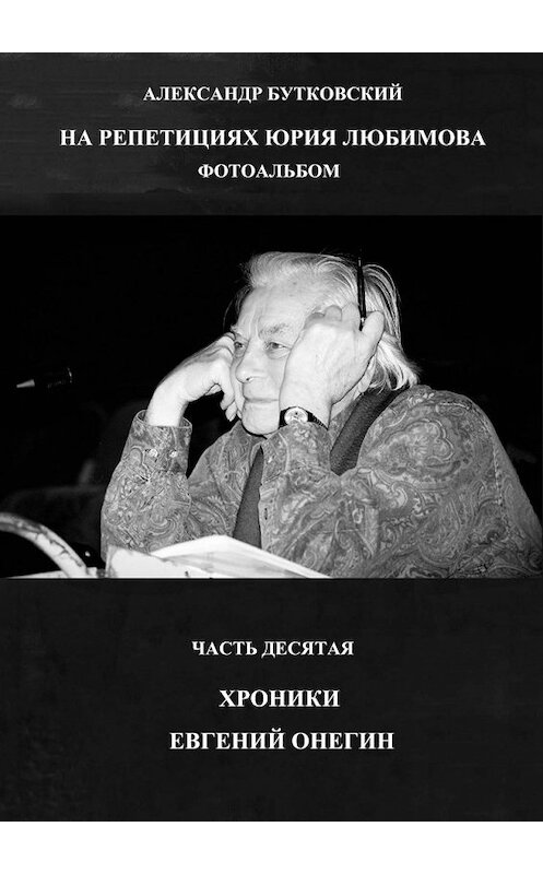 Обложка книги «НА РЕПЕТИЦИЯХ ЮРИЯ ЛЮБИМОВА. ФОТОАЛЬБОМ. ЧАСТЬ ДЕСЯТАЯ. ХРОНИКИ. ЕВГЕНИЙ ОНЕГИН» автора Александра Бутковския. ISBN 9785449363312.