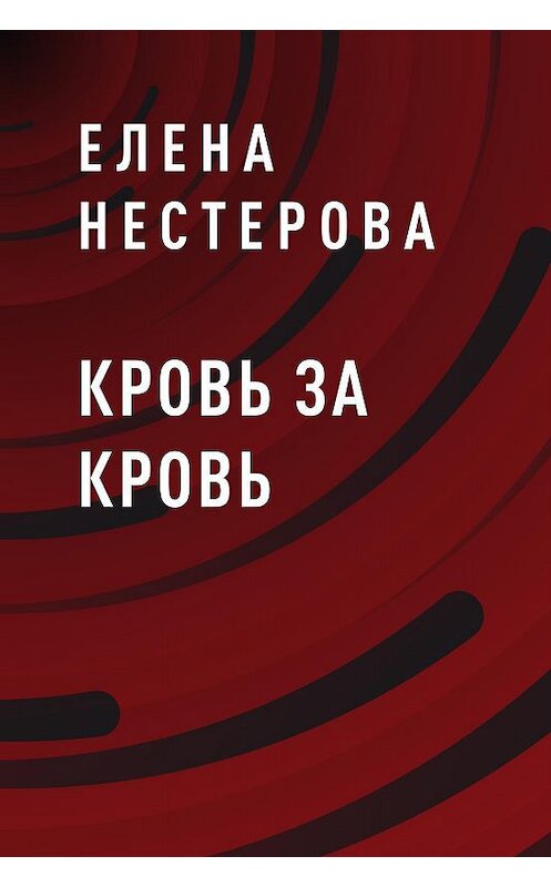 Обложка книги «Кровь за кровь» автора Елены Нестеровы.