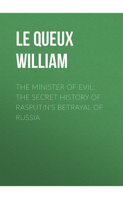 Обложка книги «The Minister of Evil: The Secret History of Rasputin's Betrayal of Russia» автора William Le Queux.