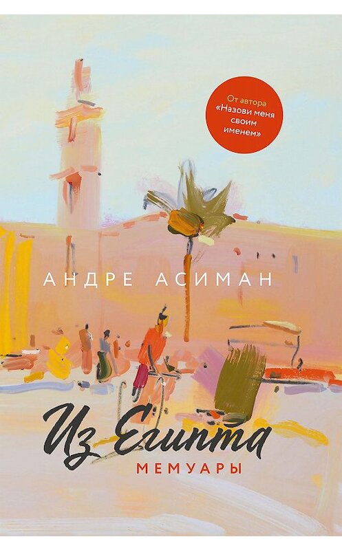 Обложка книги «Из Египта. Мемуары» автора Андре Асимана издание 2020 года. ISBN 9785906999399.