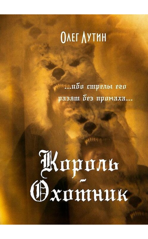 Обложка книги «Король-Охотник. …ибо стрелы его разят без промаха…» автора Олега Лутина. ISBN 9785005119339.