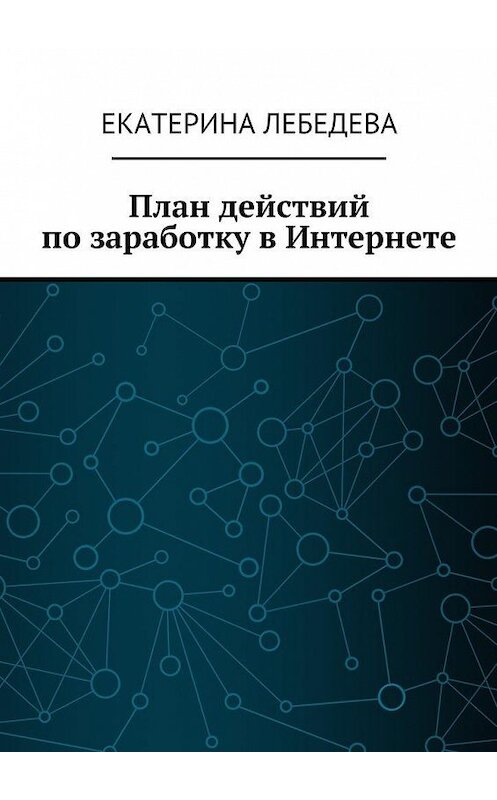 Обложка книги «План действий по заработку в Интернете» автора Екатериной Лебедевы. ISBN 9785449080875.