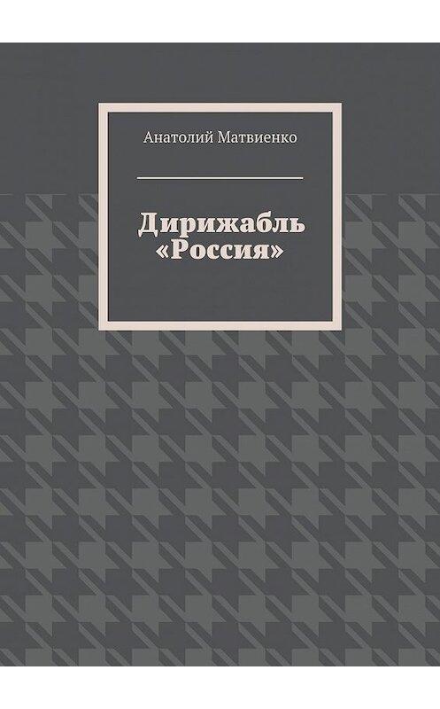 Обложка книги «Дирижабль «Россия»» автора Анатолия Матвиенки. ISBN 9785448384479.