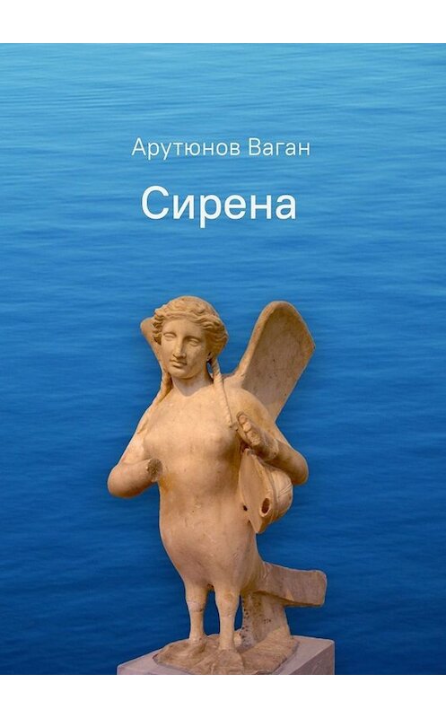 Обложка книги «Сирена. Роман» автора Вагана Арутюнова. ISBN 9785005039194.