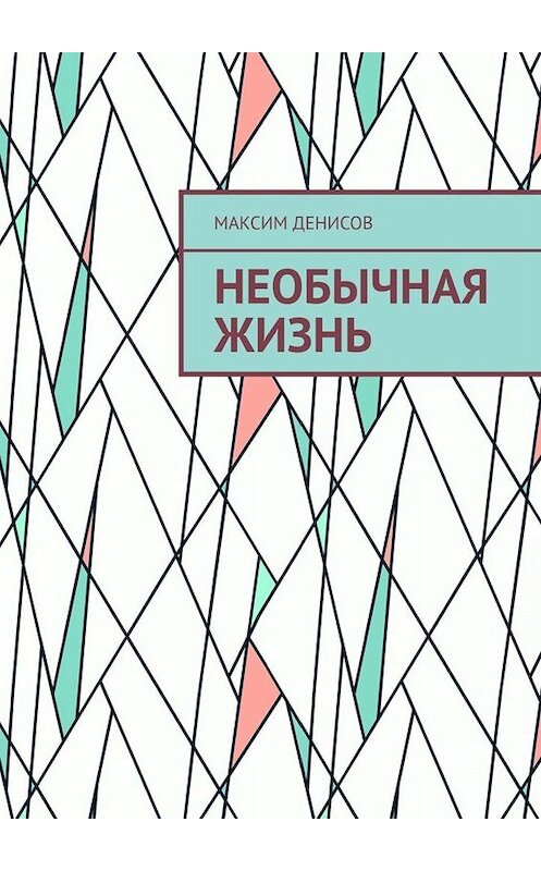 Обложка книги «Необычная жизнь» автора Максима Денисова. ISBN 9785449612731.