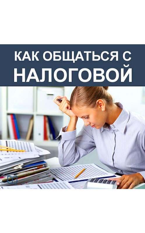 Обложка аудиокниги «Как общаться с Налоговой» автора Елены Волковы.