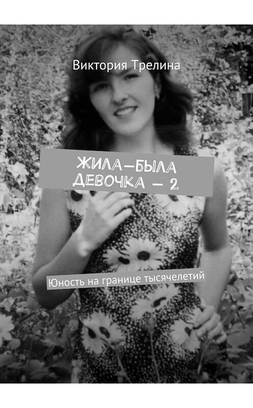 Обложка книги «Жила-была девочка – 2. Юность на границе тысячелетий» автора Виктории Трелины. ISBN 9785448342295.