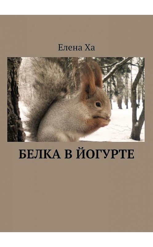 Обложка книги «Белка в йогурте» автора Елены Хи. ISBN 9785005165817.