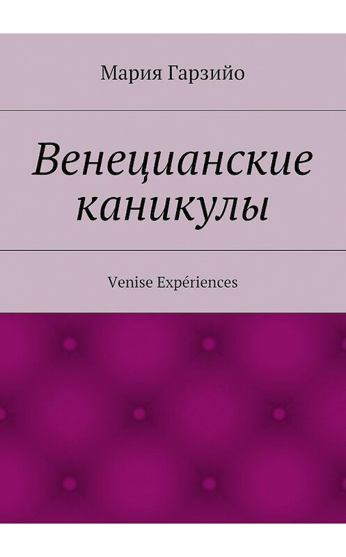 Обложка книги «Веницианские каникулы. Venise Expériences» автора Марии Гарзийо. ISBN 9785448323348.