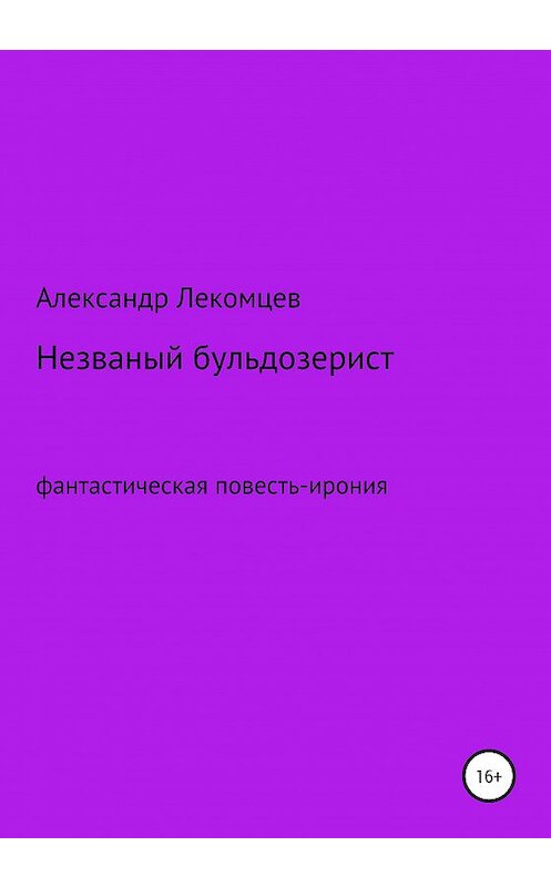 Обложка книги «Незваный бульдозерист» автора Александра Лекомцева издание 2020 года.