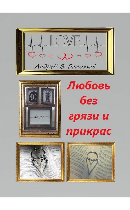 Обложка книги «Любовь без грязи и прикрас» автора Андрея Болотова. ISBN 9785005071026.