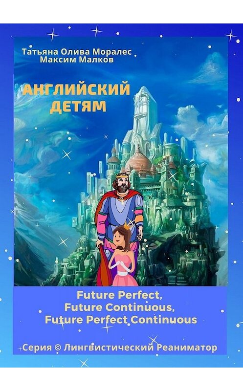 Обложка книги «Английский детям. Future Perfect, Future Continuous, Future Perfect Continuous. Серия © Лингвистический Реаниматор» автора . ISBN 9785005051875.