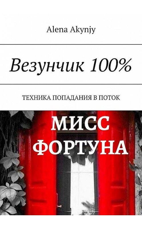 Обложка книги «Везунчик 100%. Техника попадания в поток» автора Alena Akynjy. ISBN 9785005122469.