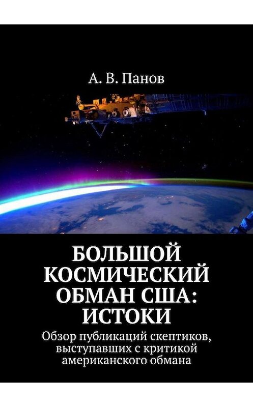 Обложка книги «Большой космический обман США: истоки. Обзор публикаций скептиков, выступавших с критикой американского обмана» автора А. Панова. ISBN 9785005067012.