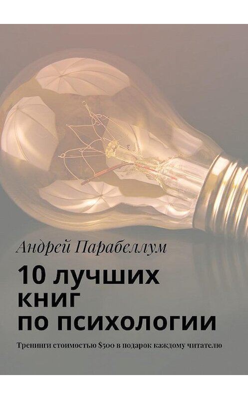 Обложка книги «10 лучших книг по психологии. Тренинги стоимостью $500 в подарок каждому читателю» автора Андрея Парабеллума. ISBN 9785449018939.