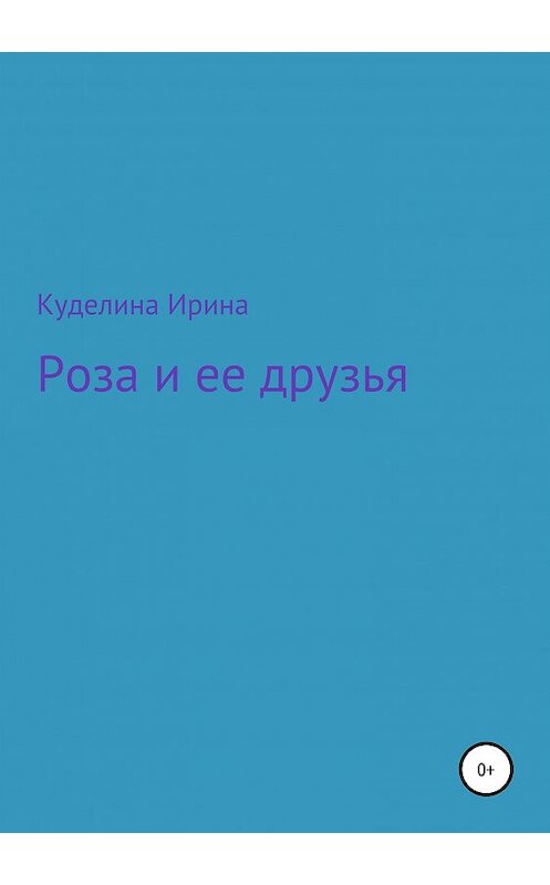 Обложка книги «Роза и ее друзья» автора Ириной Куделины издание 2019 года.