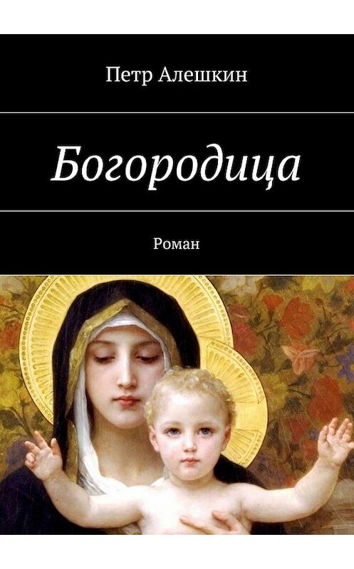 Обложка книги «Богородица. Роман» автора Петра Алешкина. ISBN 9785448335105.