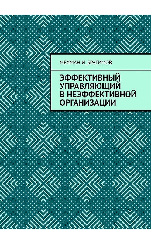 Обложка книги «Эффективный управляющий в неэффективной организации» автора Мехмана И_брагимова. ISBN 9785449618399.