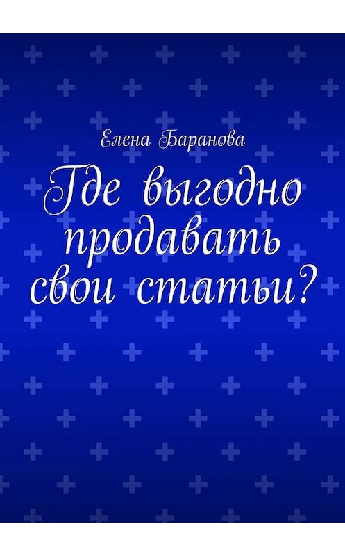 Обложка книги «Где выгодно продавать свои статьи?» автора Елены Барановы. ISBN 9785449802378.