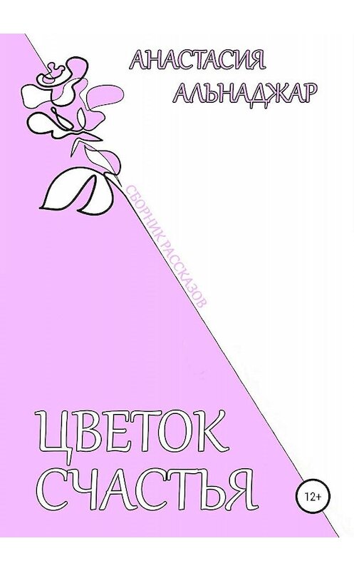 Обложка книги «Цветок счастья. Сборник рассказов» автора Анастасии Альнаджара издание 2019 года.