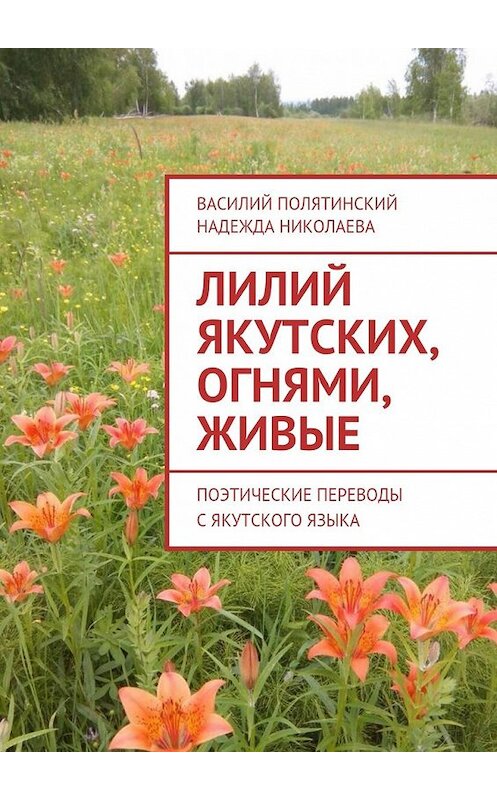 Обложка книги «Лилий якутских, огнями, живые. Поэтические переводы с якутского языка» автора . ISBN 9785449067791.