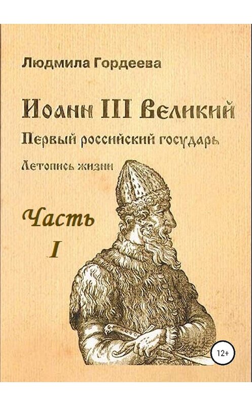 Обложка книги «Иоанн III Великий. Первый российский государь. Летопись жизни. Часть I. Родословие и окружение» автора Людмилы Гордеевы издание 2019 года.