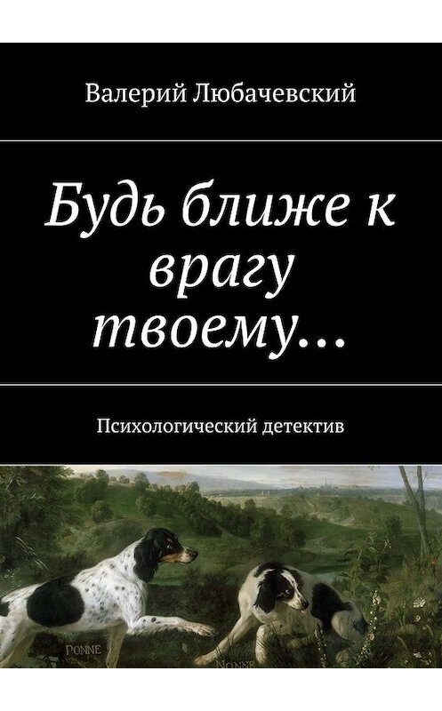 Обложка книги «Будь ближе к врагу твоему… Психологический детектив» автора Валерия Любачевския. ISBN 9785448313967.