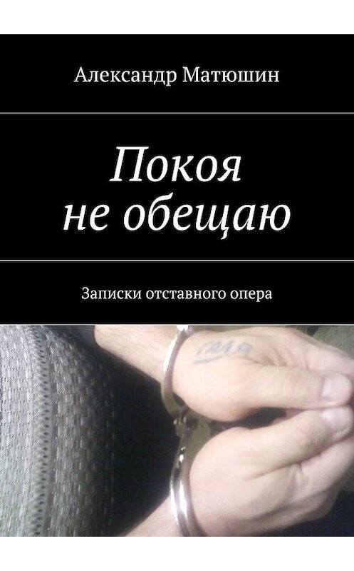 Обложка книги «Покоя не обещаю. Записки отставного опера» автора Александра Матюшина. ISBN 9785448500909.