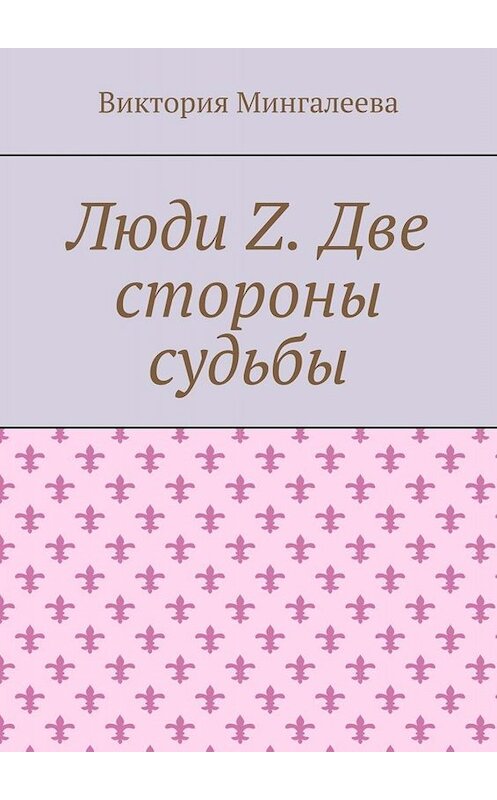 Обложка книги «Люди Z. Две стороны судьбы» автора Виктории Мингалеевы. ISBN 9785449812117.