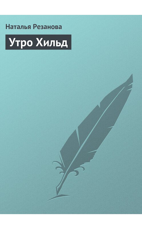 Обложка книги «Утро Хильд» автора Натальи Резановы.