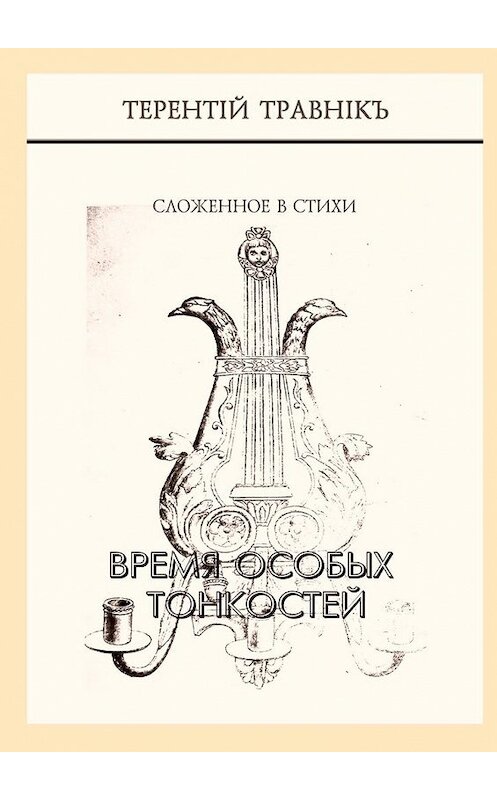 Обложка книги «Время особых тонкостей. Сложенное в стихи» автора Терентiй Травнiкъ. ISBN 9785449613493.