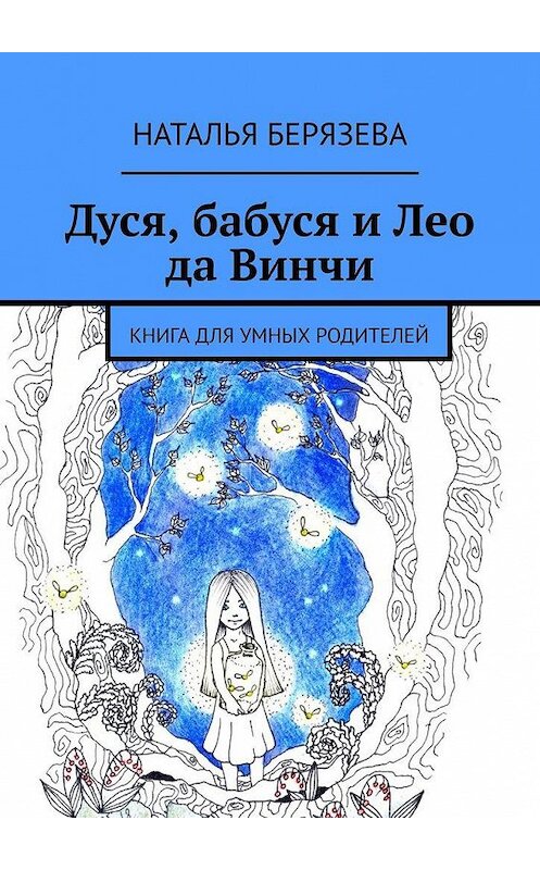 Обложка книги «Дуся, бабуся и Лео да Винчи. Книга для умных родителей» автора Натальи Берязевы. ISBN 9785005194442.