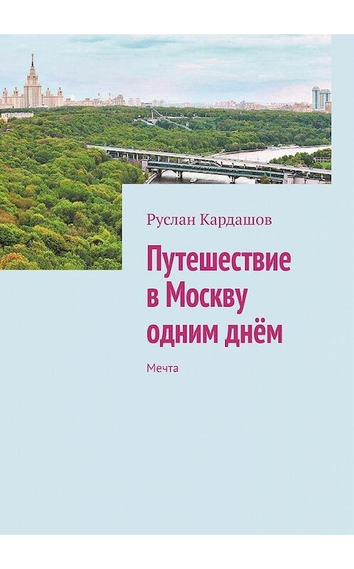 Обложка книги «Путешествие в Москву одним днём. Мечта» автора Руслана Кардашова. ISBN 9785005133724.