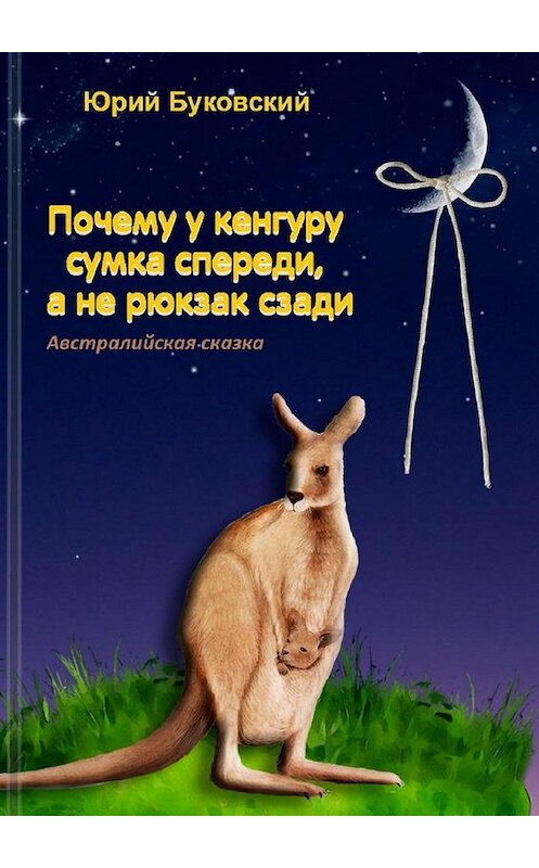 Обложка книги «Почему у кенгуру сумка спереди, а не рюкзак сзади. Австралийская сказка» автора Юрия Буковския. ISBN 9785005190062.