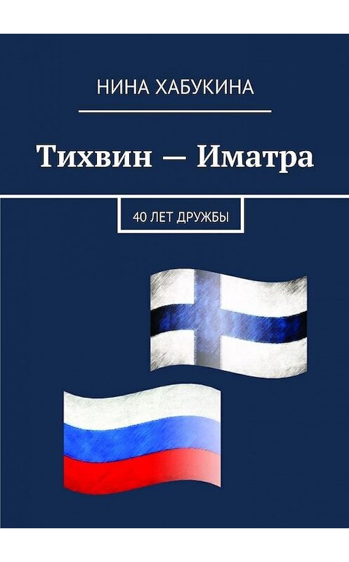 Обложка книги «Тихвин – Иматра» автора Ниной Хабукины. ISBN 9785447471378.