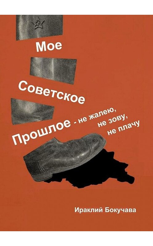 Обложка книги «Моё советское прошлое – не жалею, не зову, не плачу» автора Ираклия Бокучавы. ISBN 9785005100467.