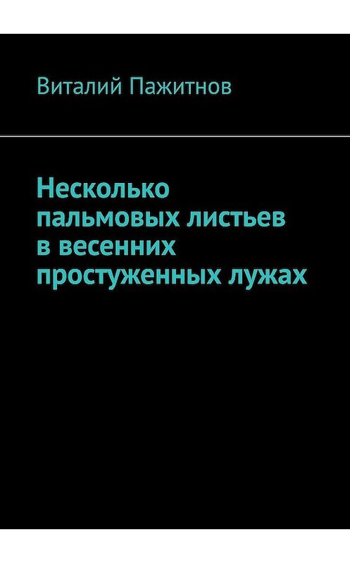 Обложка книги «Несколько пальмовых листьев в весенних простуженных лужах» автора Виталия Пажитнова. ISBN 9785447424336.