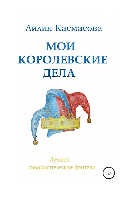 Обложка книги «Мои королевские дела» автора Лилии Касмасовы издание 2019 года.
