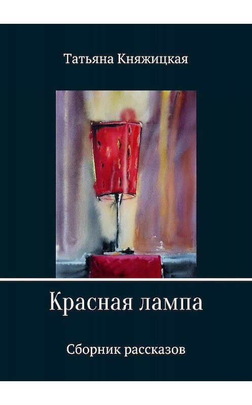 Обложка книги «Красная лампа. Сборник рассказов» автора Татьяны Княжицкая издание 2018 года.