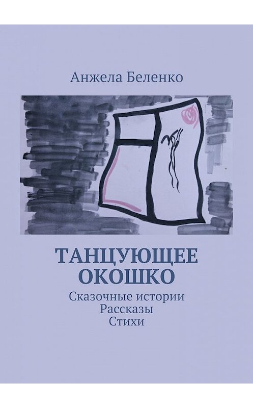 Обложка книги «Танцующее окошко. Сказочные истории, рассказы, стихи» автора Анжелы Беленко. ISBN 9785447483302.