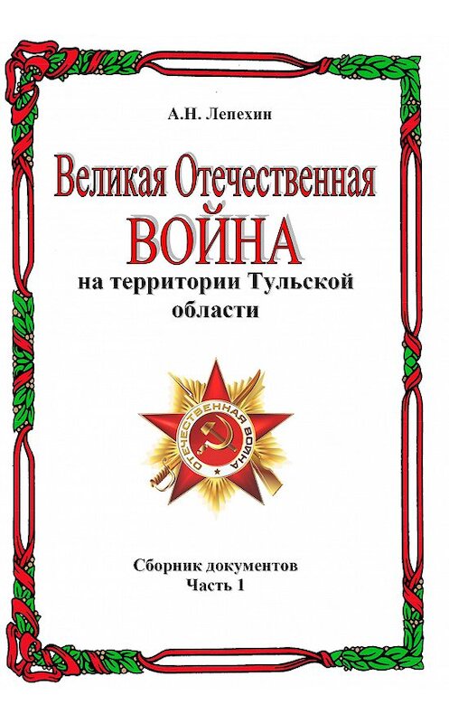 Обложка книги «Великая Отечественная война на территории Тульской области. Сборник документов. Часть 1» автора Александра Лепехина издание 2014 года.