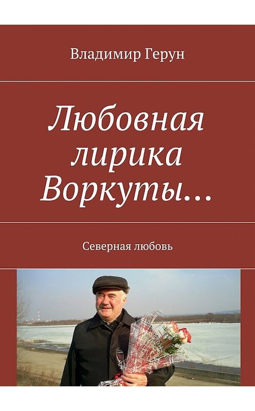 Обложка книги «Любовная лирика Воркуты… Северная любовь» автора Владимира Геруна. ISBN 9785448399008.