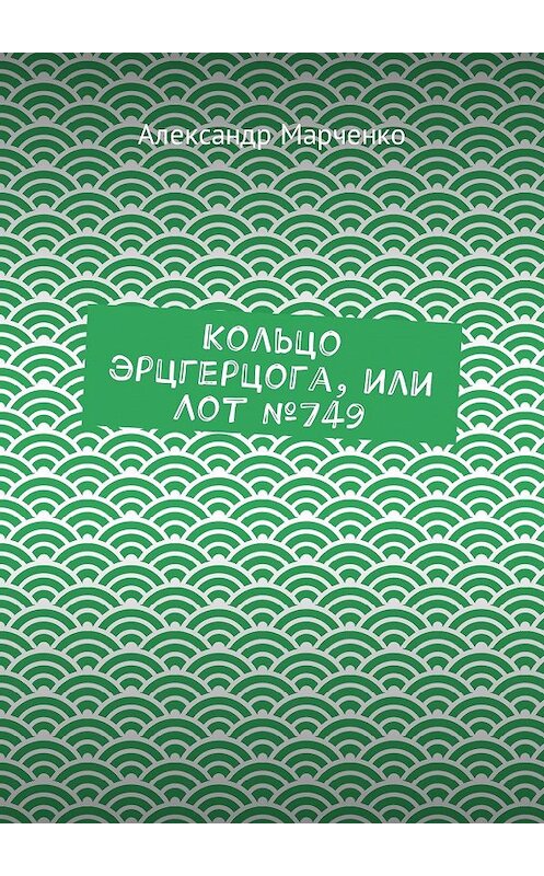 Обложка книги «Кольцо эрцгерцога, или Лот №749» автора Александр Марченко. ISBN 9785448336188.