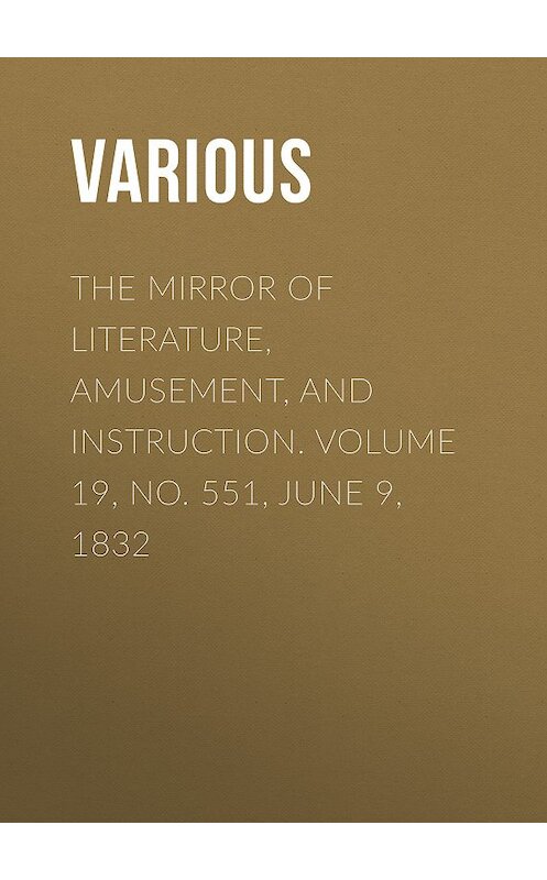 Обложка книги «The Mirror of Literature, Amusement, and Instruction. Volume 19, No. 551, June 9, 1832» автора Various.