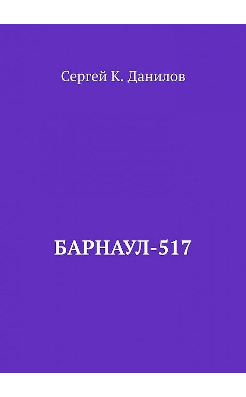 Обложка книги «Барнаул-517» автора Сергея Данилова. ISBN 9785005169679.