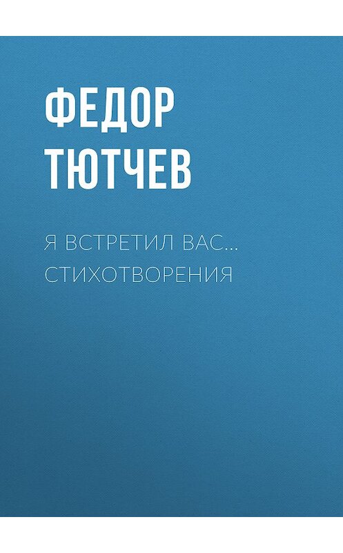 Обложка книги «Я встретил вас… Стихотворения» автора Федора Тютчева издание 2017 года. ISBN 9785040896882.