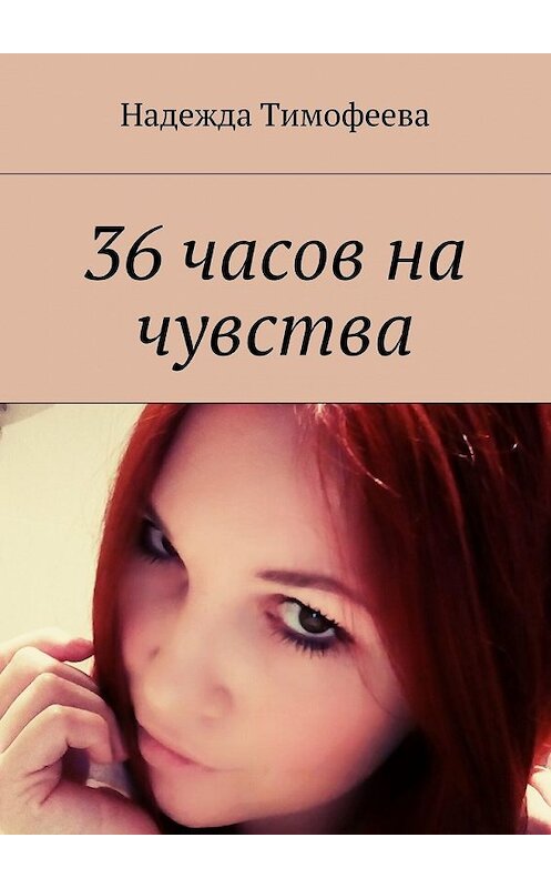 Обложка книги «36 часов на чувства» автора Надежды Тимофеевы. ISBN 9785449081490.