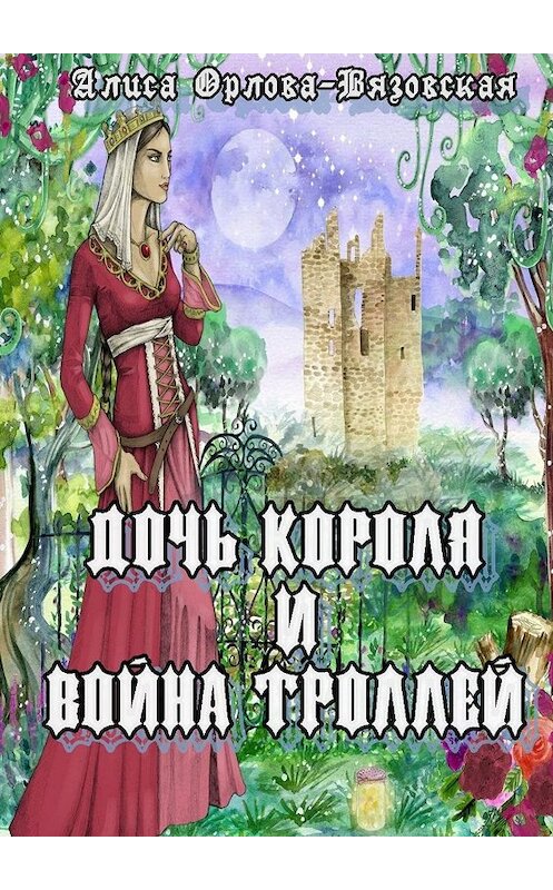 Обложка книги «Дочь короля и война троллей» автора Алиси Орлова-Вязовская. ISBN 9785447418021.